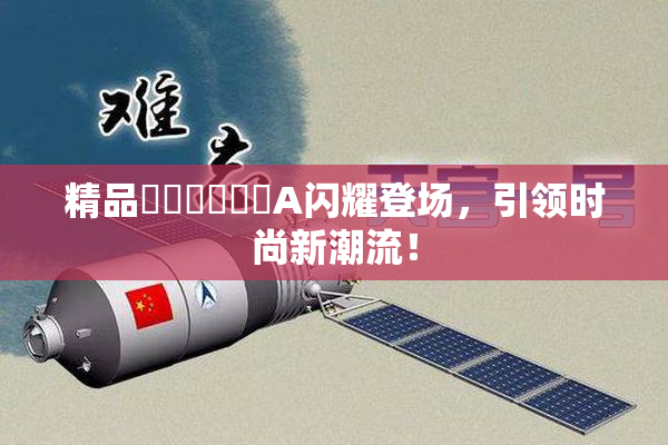 精品❌‌❌‌❌‌A闪耀登场，引领时尚新潮流！