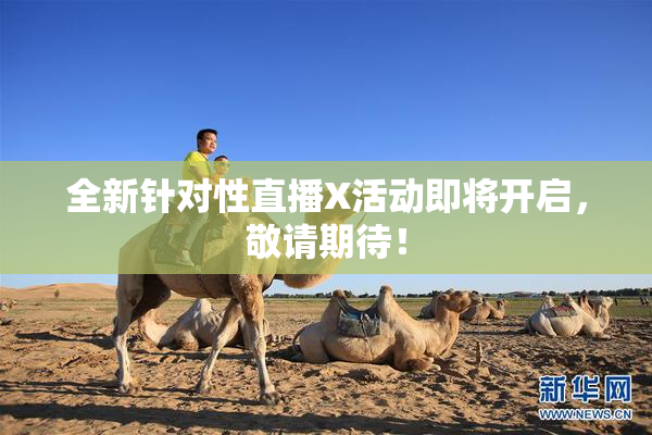 全新针对性直播X活动即将开启，敬请期待！