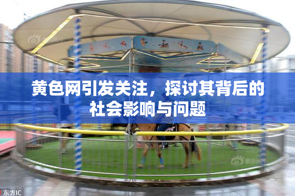 黄色网引发关注，探讨其背后的社会影响与问题