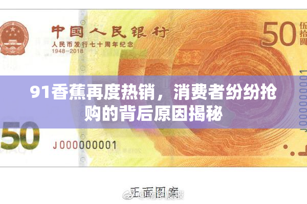 91香蕉再度热销，消费者纷纷抢购的背后原因揭秘