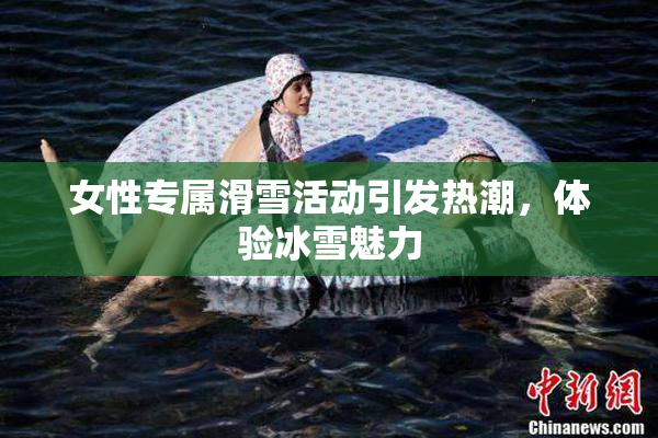 女性专属滑雪活动引发热潮，体验冰雪魅力
