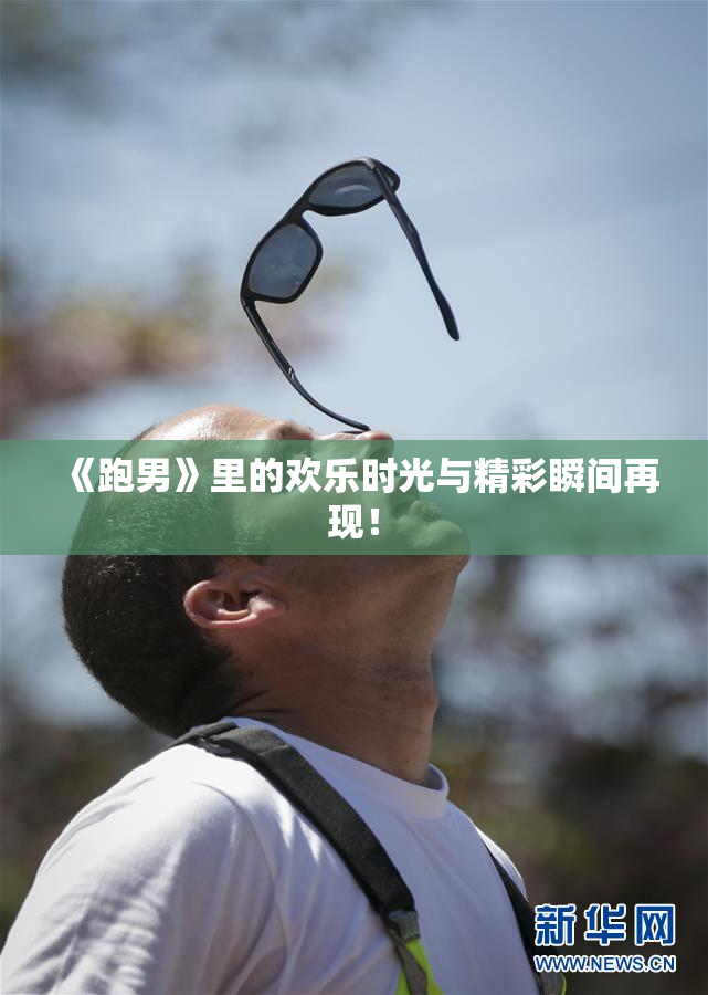 《跑男》里的欢乐时光与精彩瞬间再现！