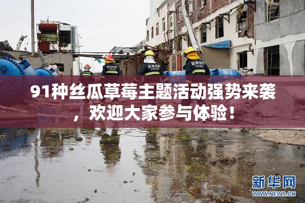 91种丝瓜草莓主题活动强势来袭，欢迎大家参与体验！