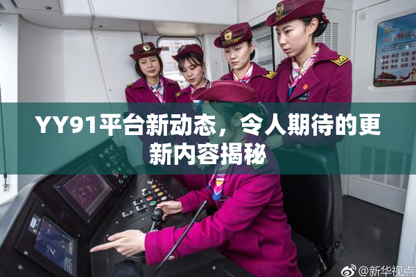 YY91平台新动态，令人期待的更新内容揭秘