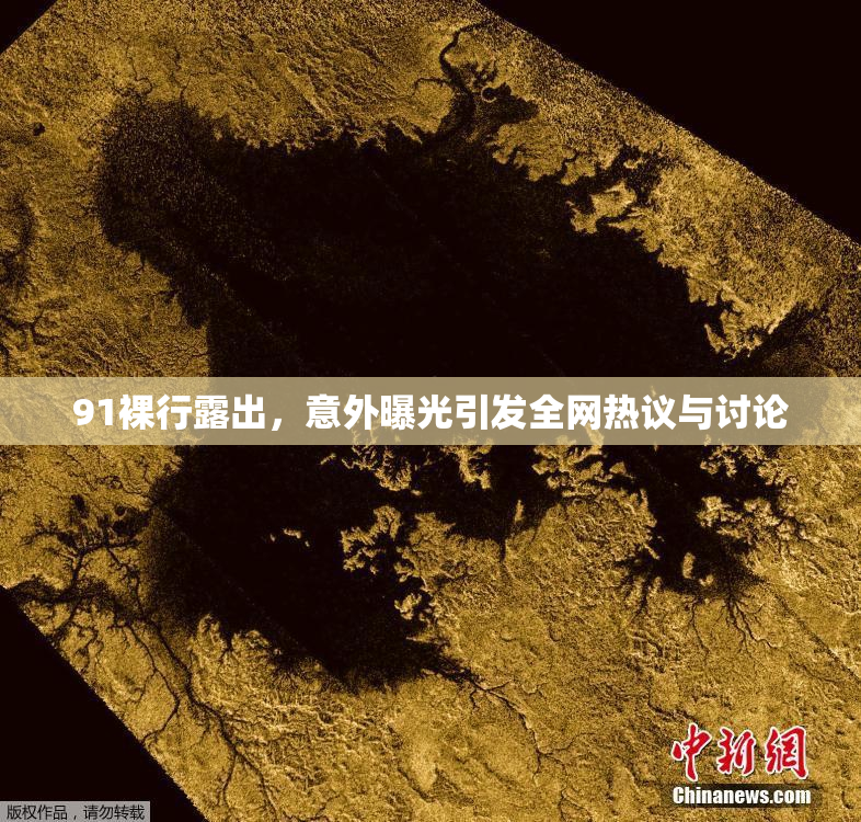 91裸行露出，意外曝光引发全网热议与讨论