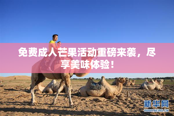 免费成人芒果活动重磅来袭，尽享美味体验！
