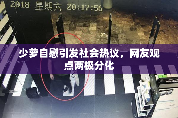 少萝自慰引发社会热议，网友观点两极分化