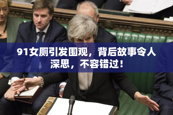 91女厕引发围观，背后故事令人深思，不容错过！