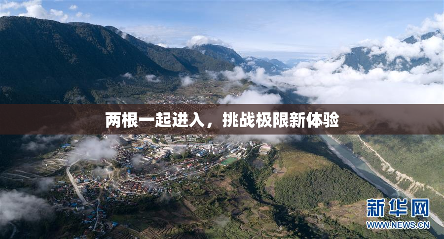两根一起进入，挑战极限新体验