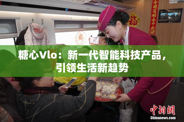 糖心Vlo：新一代智能科技产品，引领生活新趋势