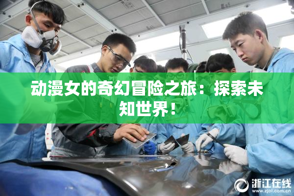 动漫女的奇幻冒险之旅：探索未知世界！