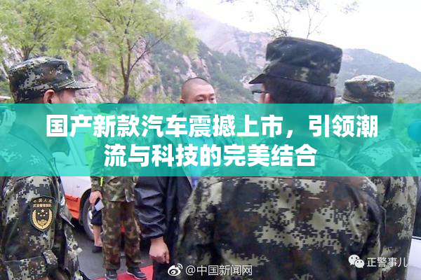 国产新款汽车震撼上市，引领潮流与科技的完美结合