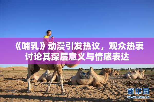 《哺乳》动漫引发热议，观众热衷讨论其深层意义与情感表达