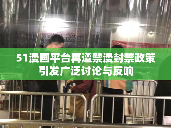 51漫画平台再遭禁漫封禁政策引发广泛讨论与反响
