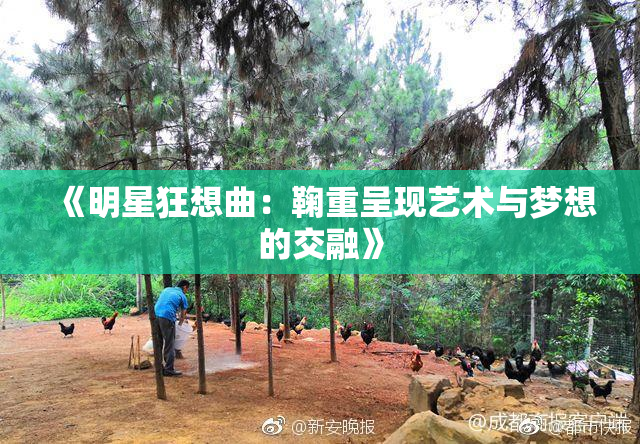 《明星狂想曲：鞠重呈现艺术与梦想的交融》