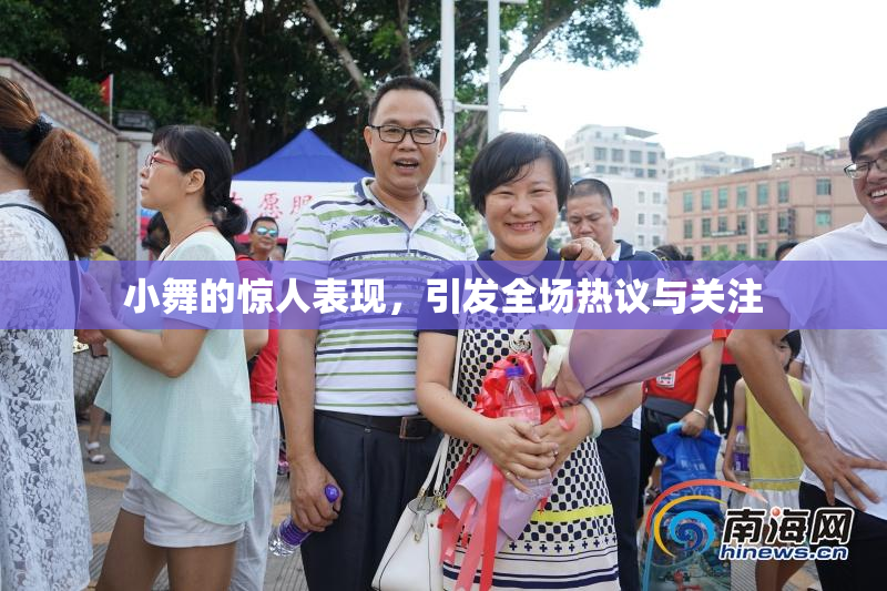 小舞的惊人表现，引发全场热议与关注