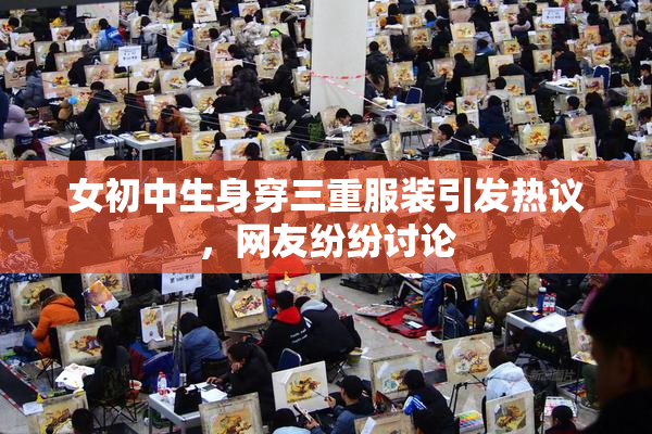 女初中生身穿三重服装引发热议，网友纷纷讨论