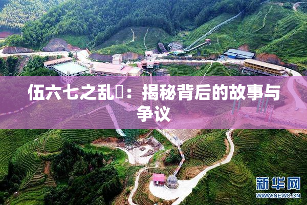 伍六七之乱婬：揭秘背后的故事与争议