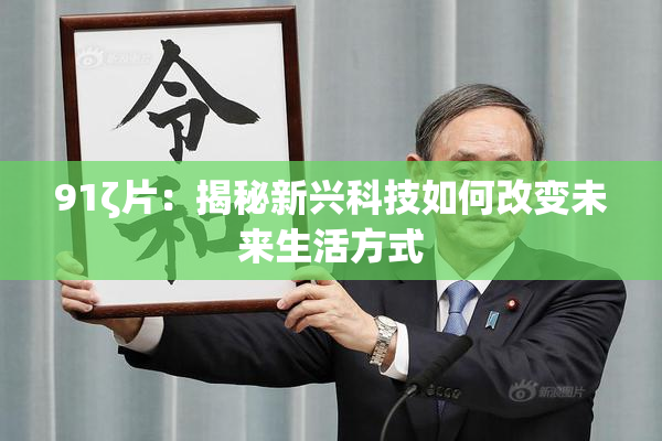91ζ片：揭秘新兴科技如何改变未来生活方式