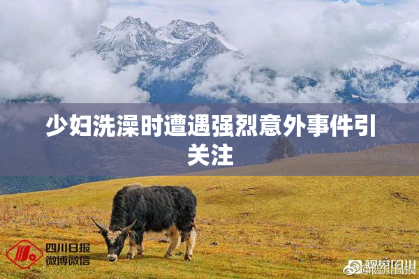 少妇洗澡时遭遇强烈意外事件引关注