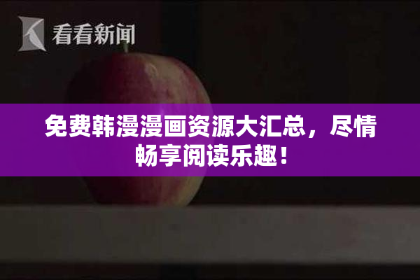 免费韩漫漫画资源大汇总，尽情畅享阅读乐趣！