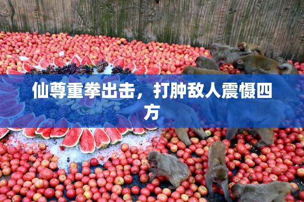 仙尊重拳出击，打肿敌人震慑四方