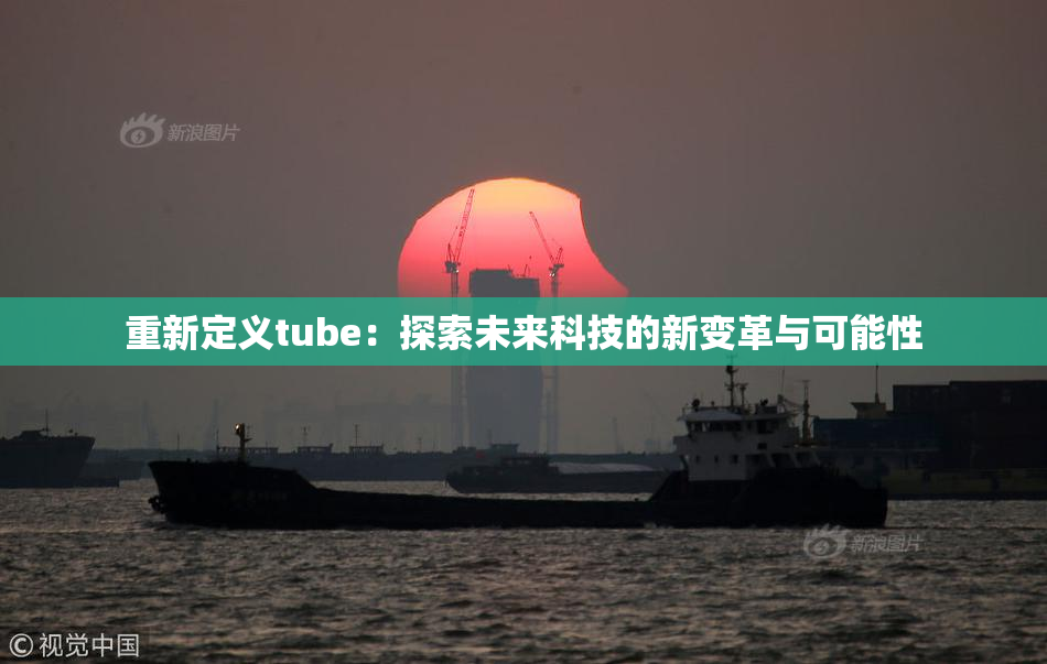 重新定义tube：探索未来科技的新变革与可能性