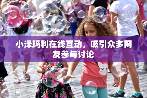小泽玛利在线互动，吸引众多网友参与讨论