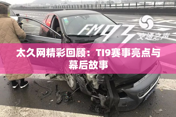 太久网精彩回顾：TI9赛事亮点与幕后故事