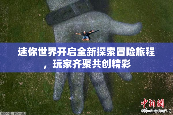 迷你世界开启全新探索冒险旅程，玩家齐聚共创精彩