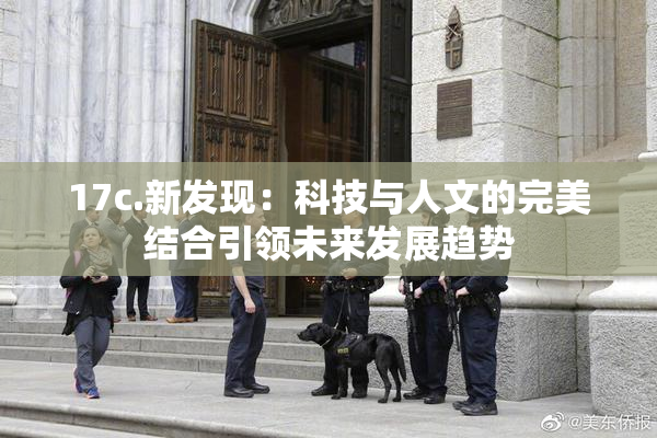 17c.新发现：科技与人文的完美结合引领未来发展趋势
