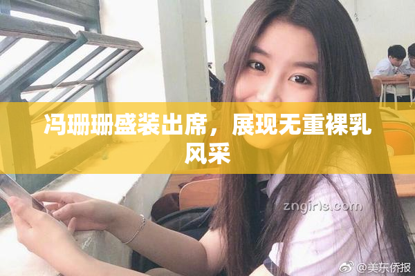 冯珊珊盛装出席，展现无重裸乳风采