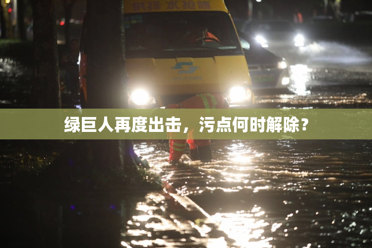 绿巨人再度出击，污点何时解除？