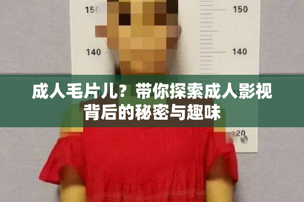 成人毛片儿？带你探索成人影视背后的秘密与趣味