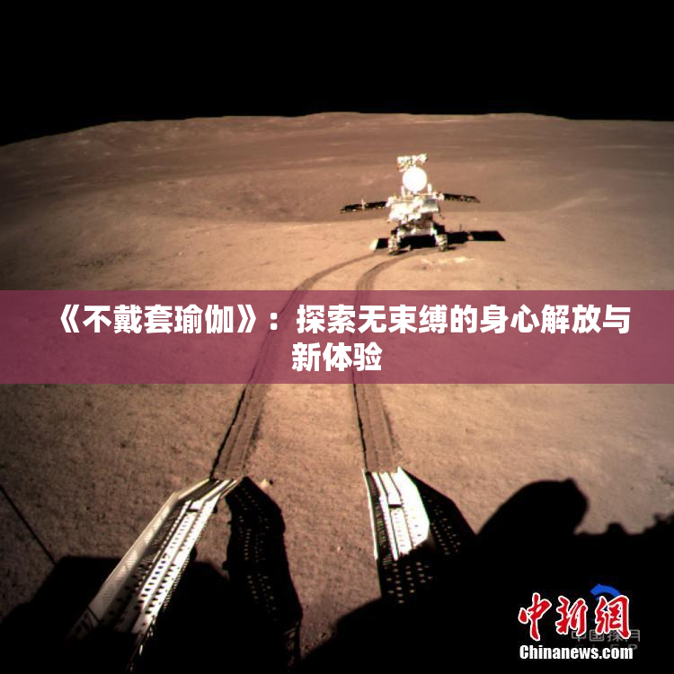《不戴套瑜伽》：探索无束缚的身心解放与新体验