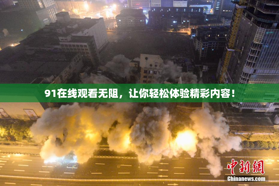 91在线观看无阻，让你轻松体验精彩内容！
