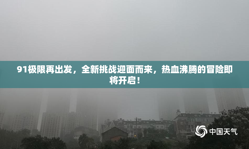 91极限再出发，全新挑战迎面而来，热血沸腾的冒险即将开启！