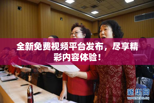 全新免费视频平台发布，尽享精彩内容体验！