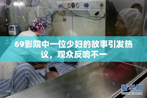 69影院中一位少妇的故事引发热议，观众反响不一