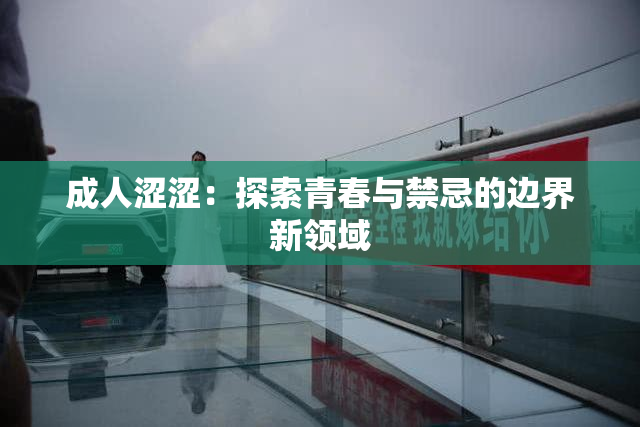 成人涩涩：探索青春与禁忌的边界新领域