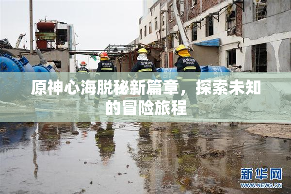 原神心海脱秘新篇章，探索未知的冒险旅程