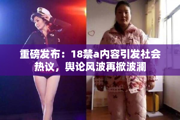 重磅发布：18禁a内容引发社会热议，舆论风波再掀波澜