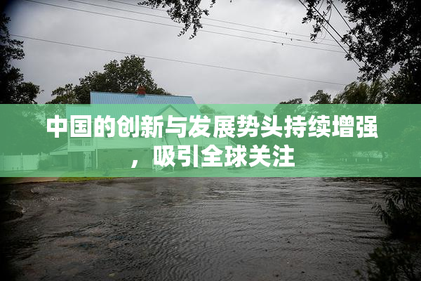 中国的创新与发展势头持续增强，吸引全球关注