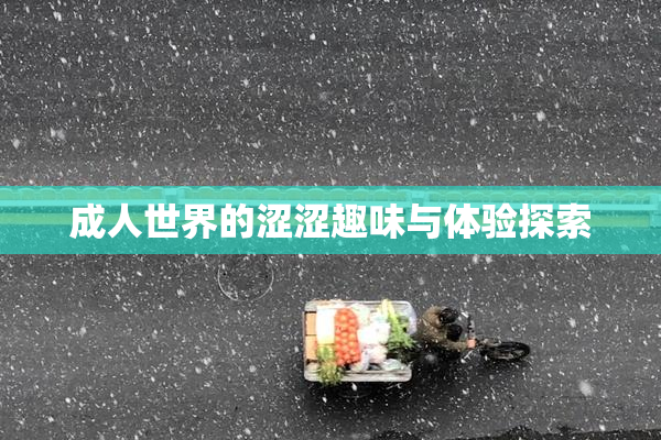 成人世界的涩涩趣味与体验探索