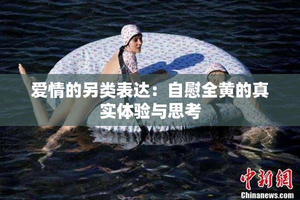 爱情的另类表达：自慰全黄的真实体验与思考
