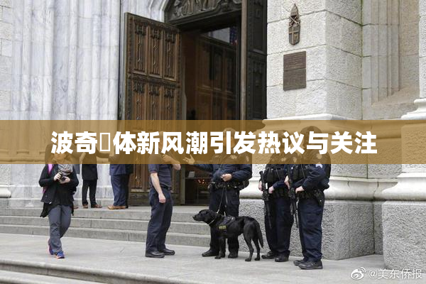 波奇祼体新风潮引发热议与关注