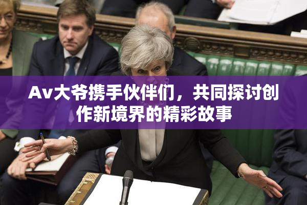 Av大爷携手伙伴们，共同探讨创作新境界的精彩故事