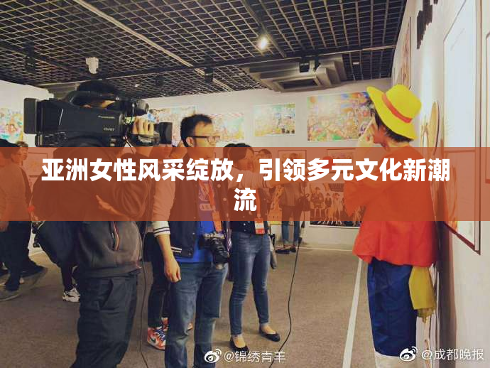亚洲女性风采绽放，引领多元文化新潮流