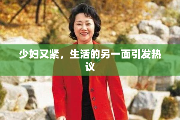少妇又紧，生活的另一面引发热议