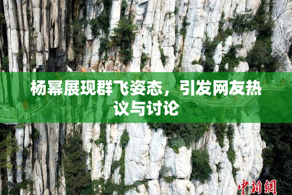 杨幂展现群飞姿态，引发网友热议与讨论